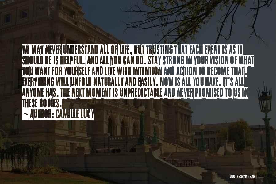 Camille Lucy Quotes: We May Never Understand All Of Life, But Trusting That Each Event Is As It Should Be Is Helpful. And