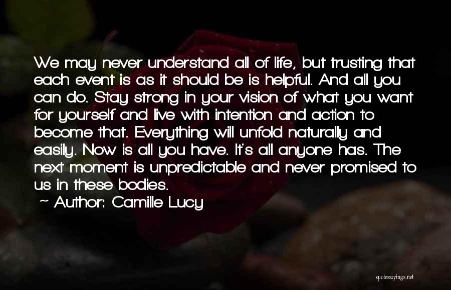 Camille Lucy Quotes: We May Never Understand All Of Life, But Trusting That Each Event Is As It Should Be Is Helpful. And