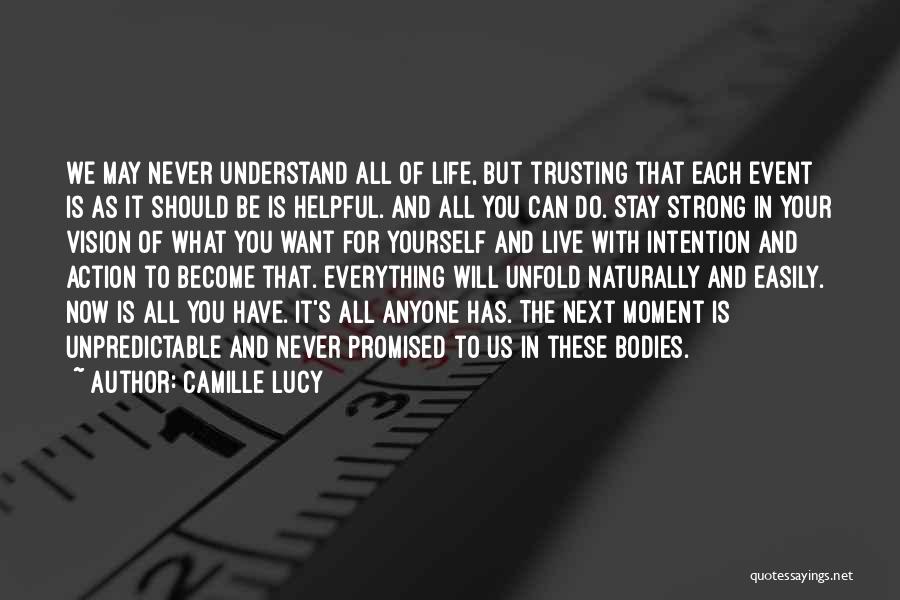 Camille Lucy Quotes: We May Never Understand All Of Life, But Trusting That Each Event Is As It Should Be Is Helpful. And
