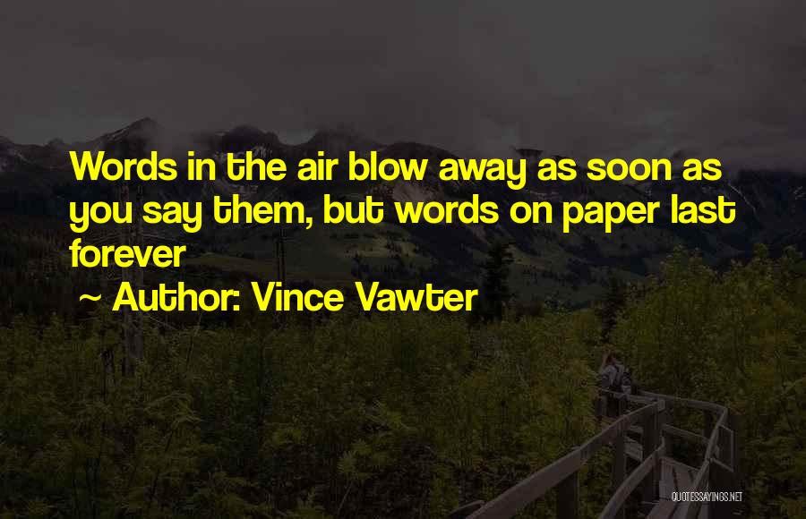 Vince Vawter Quotes: Words In The Air Blow Away As Soon As You Say Them, But Words On Paper Last Forever