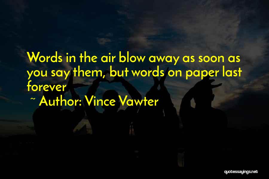 Vince Vawter Quotes: Words In The Air Blow Away As Soon As You Say Them, But Words On Paper Last Forever