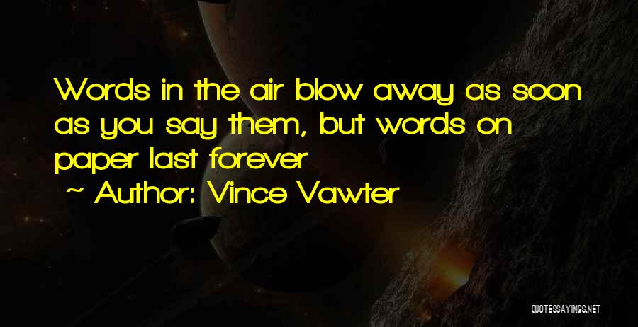 Vince Vawter Quotes: Words In The Air Blow Away As Soon As You Say Them, But Words On Paper Last Forever