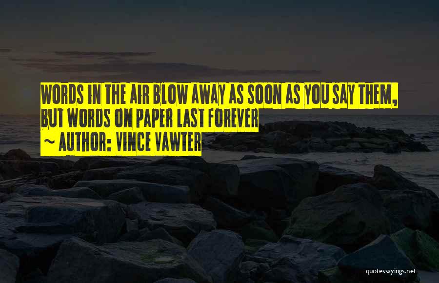 Vince Vawter Quotes: Words In The Air Blow Away As Soon As You Say Them, But Words On Paper Last Forever