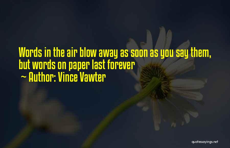 Vince Vawter Quotes: Words In The Air Blow Away As Soon As You Say Them, But Words On Paper Last Forever