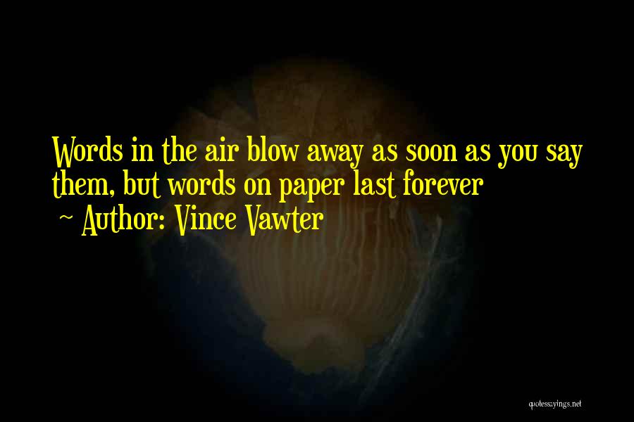 Vince Vawter Quotes: Words In The Air Blow Away As Soon As You Say Them, But Words On Paper Last Forever