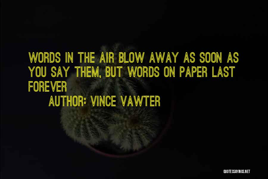 Vince Vawter Quotes: Words In The Air Blow Away As Soon As You Say Them, But Words On Paper Last Forever