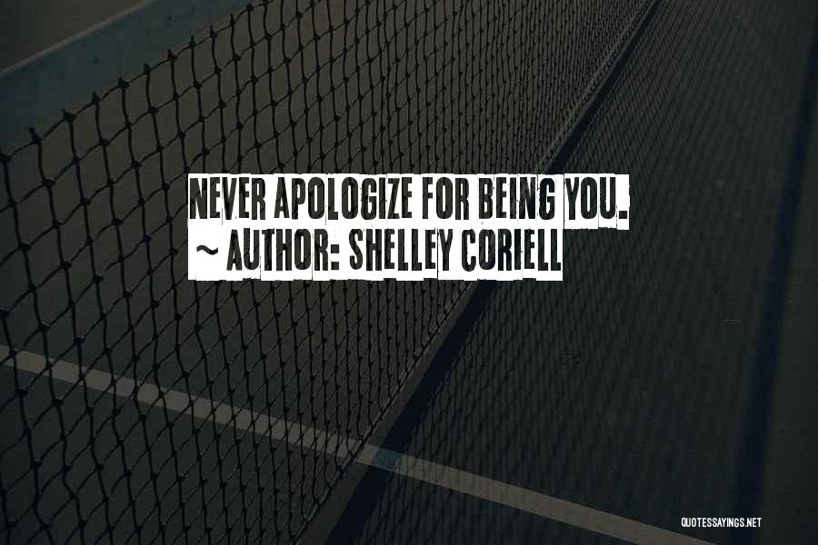 Shelley Coriell Quotes: Never Apologize For Being You.