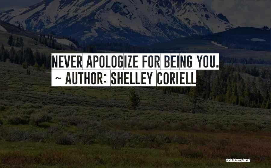 Shelley Coriell Quotes: Never Apologize For Being You.