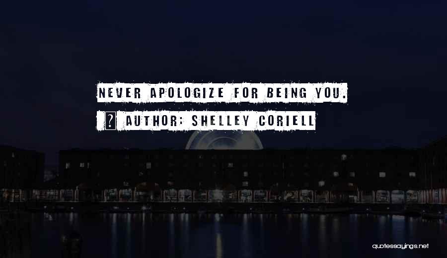 Shelley Coriell Quotes: Never Apologize For Being You.