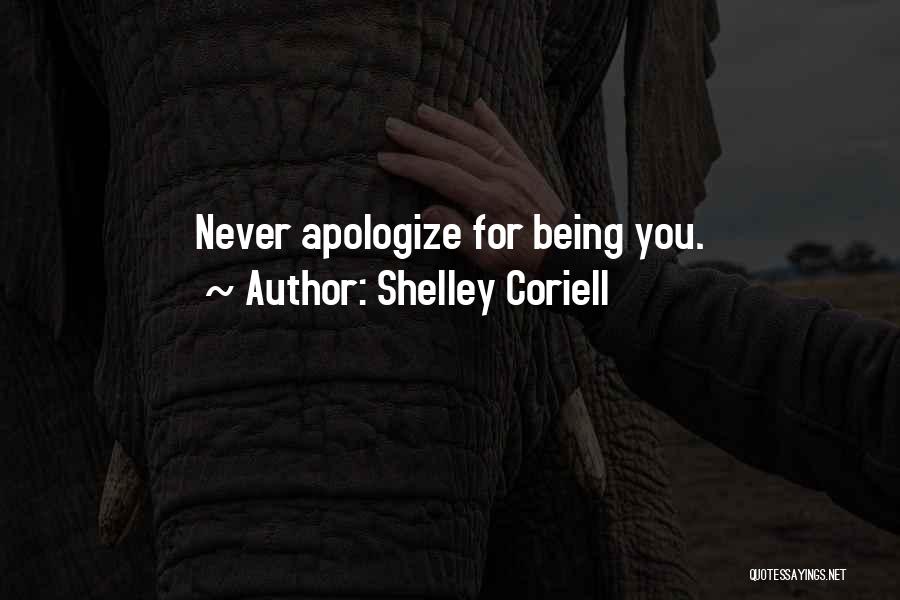 Shelley Coriell Quotes: Never Apologize For Being You.