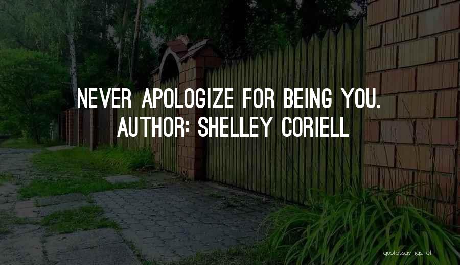 Shelley Coriell Quotes: Never Apologize For Being You.