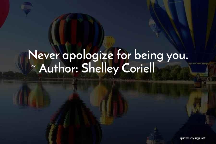 Shelley Coriell Quotes: Never Apologize For Being You.