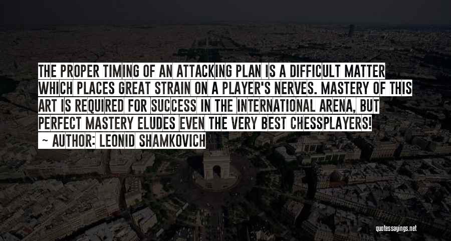 Leonid Shamkovich Quotes: The Proper Timing Of An Attacking Plan Is A Difficult Matter Which Places Great Strain On A Player's Nerves. Mastery