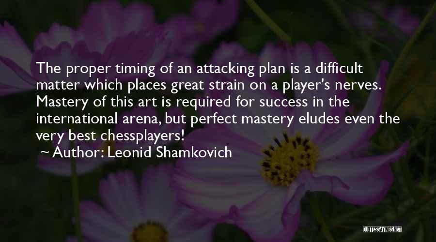 Leonid Shamkovich Quotes: The Proper Timing Of An Attacking Plan Is A Difficult Matter Which Places Great Strain On A Player's Nerves. Mastery