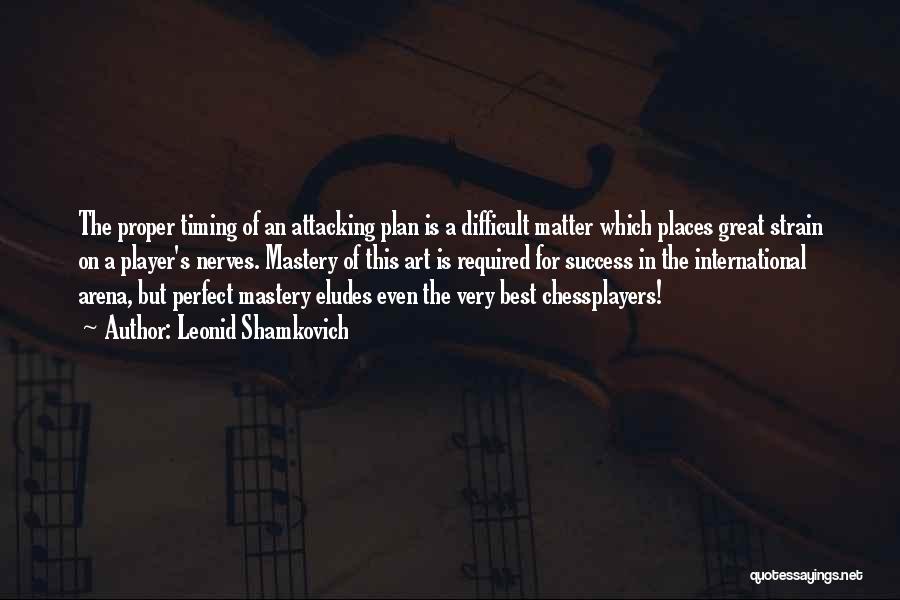 Leonid Shamkovich Quotes: The Proper Timing Of An Attacking Plan Is A Difficult Matter Which Places Great Strain On A Player's Nerves. Mastery