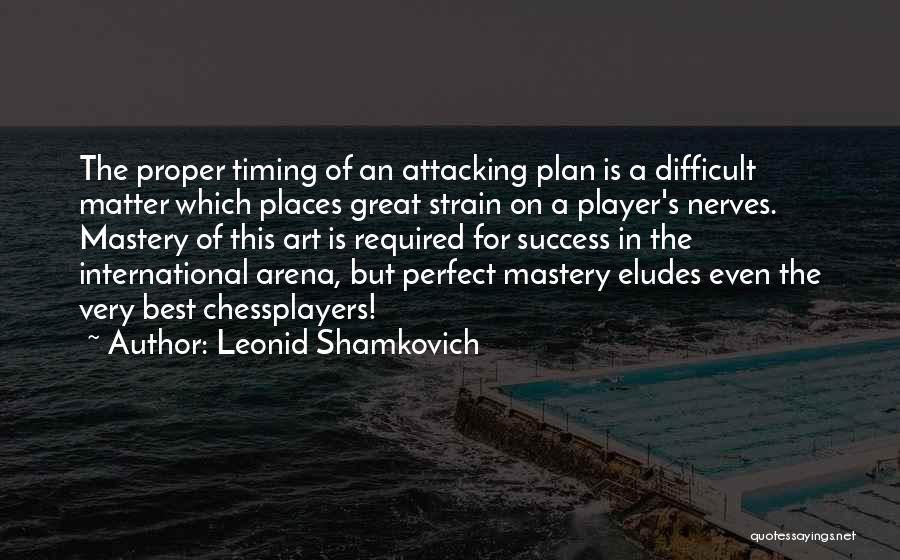 Leonid Shamkovich Quotes: The Proper Timing Of An Attacking Plan Is A Difficult Matter Which Places Great Strain On A Player's Nerves. Mastery