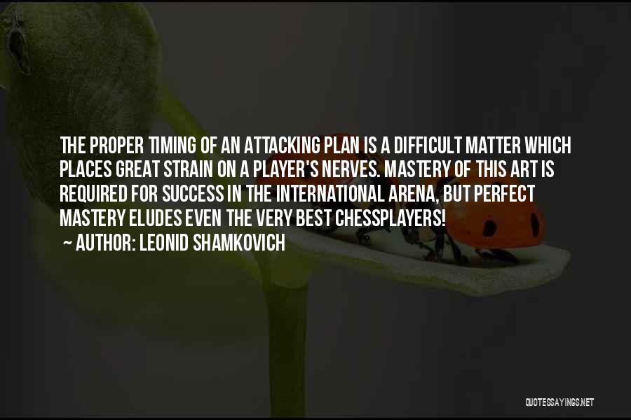 Leonid Shamkovich Quotes: The Proper Timing Of An Attacking Plan Is A Difficult Matter Which Places Great Strain On A Player's Nerves. Mastery