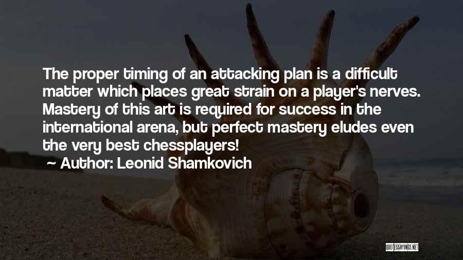 Leonid Shamkovich Quotes: The Proper Timing Of An Attacking Plan Is A Difficult Matter Which Places Great Strain On A Player's Nerves. Mastery