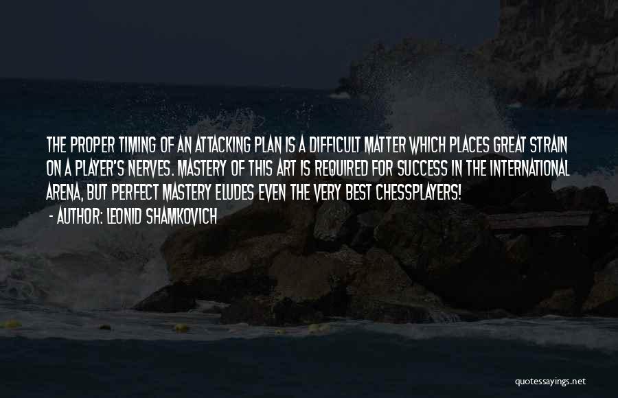 Leonid Shamkovich Quotes: The Proper Timing Of An Attacking Plan Is A Difficult Matter Which Places Great Strain On A Player's Nerves. Mastery