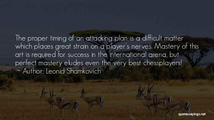 Leonid Shamkovich Quotes: The Proper Timing Of An Attacking Plan Is A Difficult Matter Which Places Great Strain On A Player's Nerves. Mastery