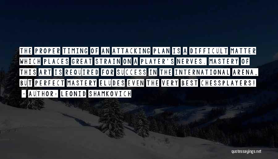 Leonid Shamkovich Quotes: The Proper Timing Of An Attacking Plan Is A Difficult Matter Which Places Great Strain On A Player's Nerves. Mastery