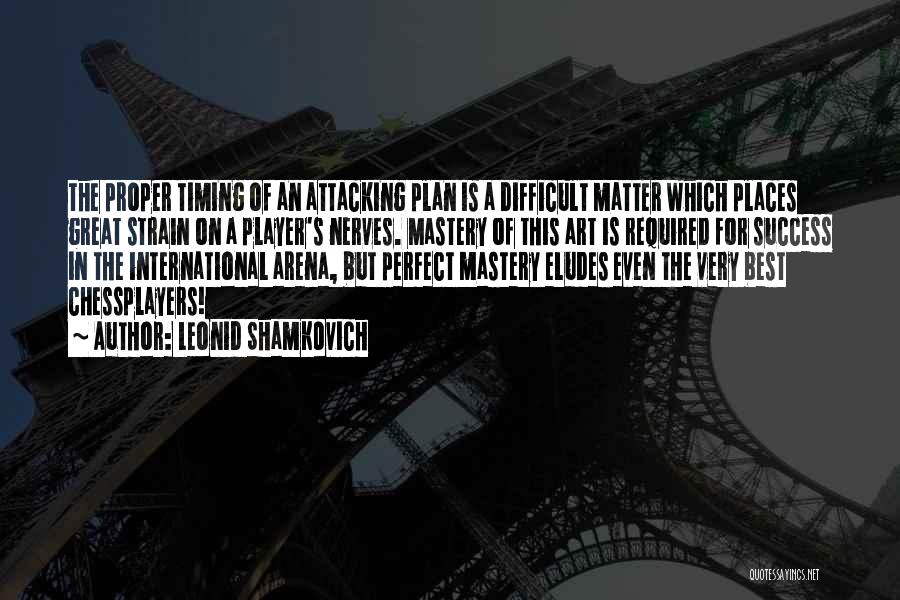 Leonid Shamkovich Quotes: The Proper Timing Of An Attacking Plan Is A Difficult Matter Which Places Great Strain On A Player's Nerves. Mastery