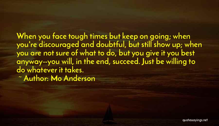 Mo Anderson Quotes: When You Face Tough Times But Keep On Going; When You're Discouraged And Doubtful, But Still Show Up; When You