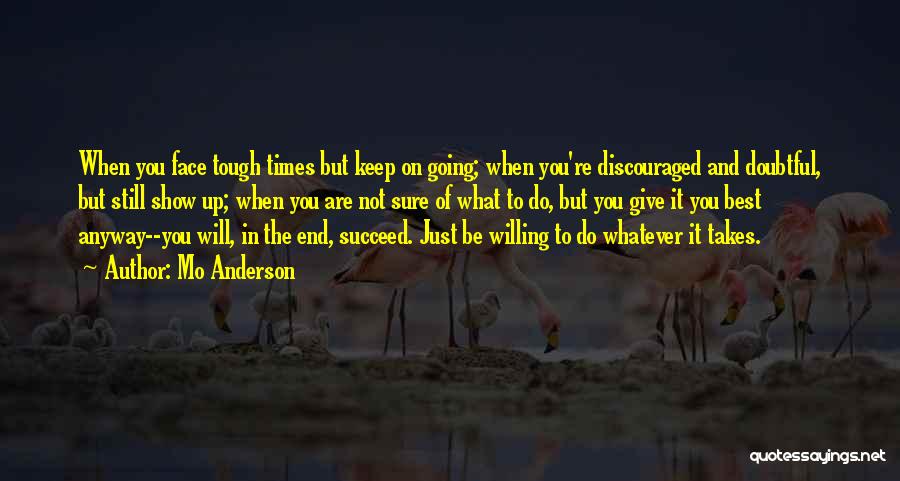 Mo Anderson Quotes: When You Face Tough Times But Keep On Going; When You're Discouraged And Doubtful, But Still Show Up; When You