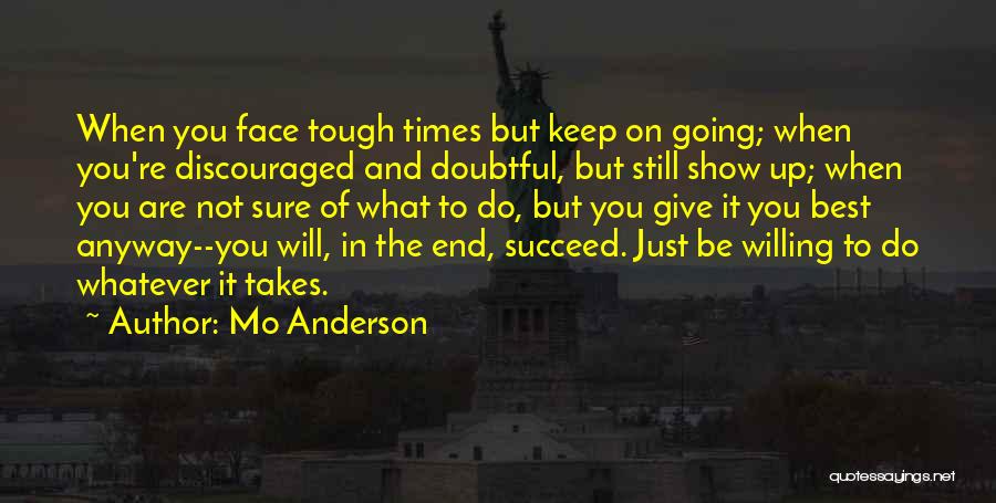 Mo Anderson Quotes: When You Face Tough Times But Keep On Going; When You're Discouraged And Doubtful, But Still Show Up; When You