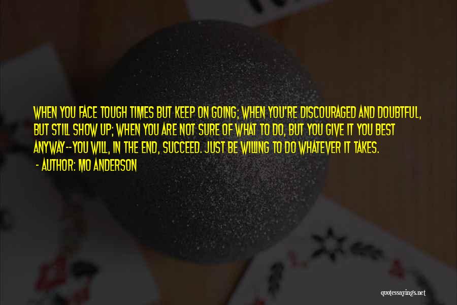 Mo Anderson Quotes: When You Face Tough Times But Keep On Going; When You're Discouraged And Doubtful, But Still Show Up; When You