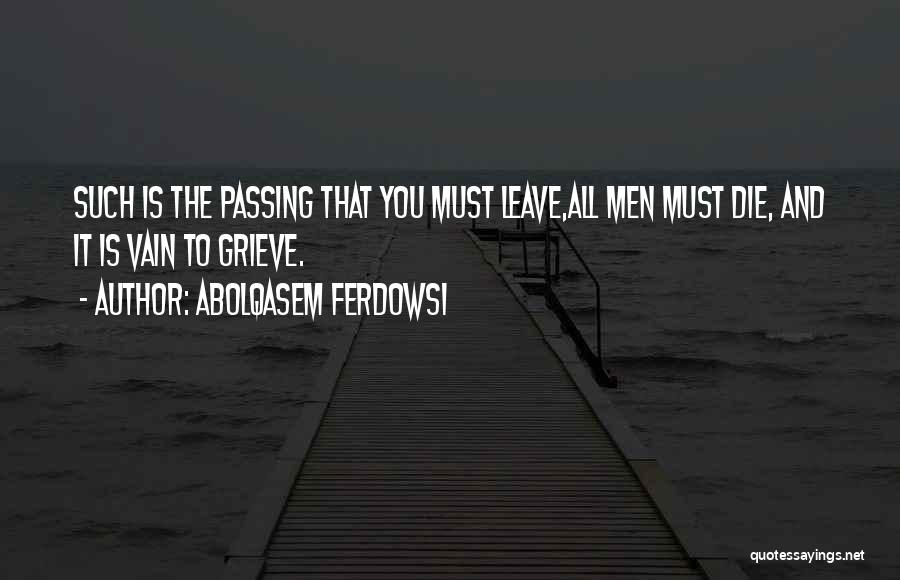 Abolqasem Ferdowsi Quotes: Such Is The Passing That You Must Leave,all Men Must Die, And It Is Vain To Grieve.