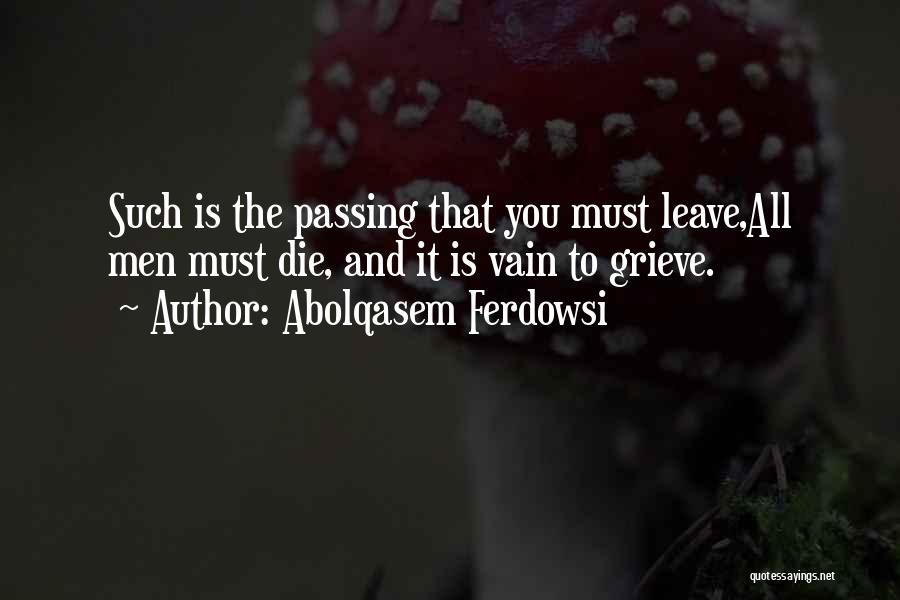 Abolqasem Ferdowsi Quotes: Such Is The Passing That You Must Leave,all Men Must Die, And It Is Vain To Grieve.