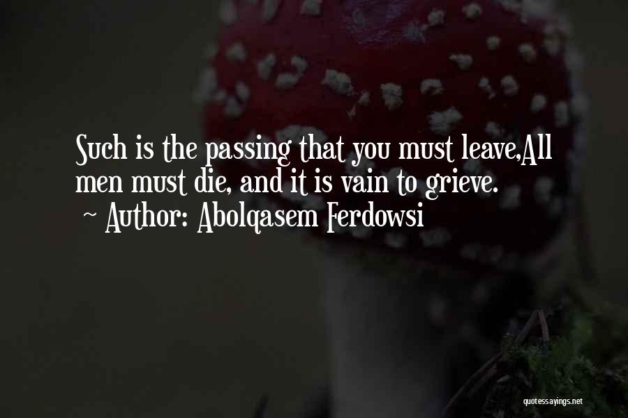 Abolqasem Ferdowsi Quotes: Such Is The Passing That You Must Leave,all Men Must Die, And It Is Vain To Grieve.