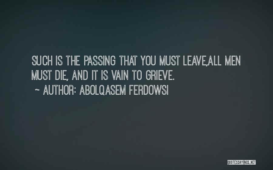 Abolqasem Ferdowsi Quotes: Such Is The Passing That You Must Leave,all Men Must Die, And It Is Vain To Grieve.