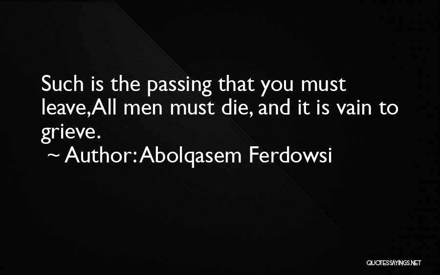 Abolqasem Ferdowsi Quotes: Such Is The Passing That You Must Leave,all Men Must Die, And It Is Vain To Grieve.