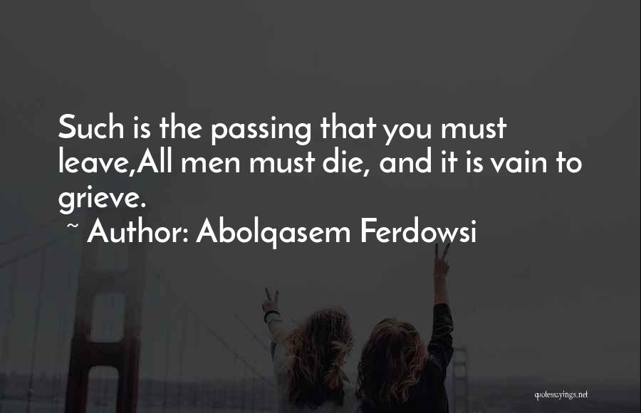 Abolqasem Ferdowsi Quotes: Such Is The Passing That You Must Leave,all Men Must Die, And It Is Vain To Grieve.