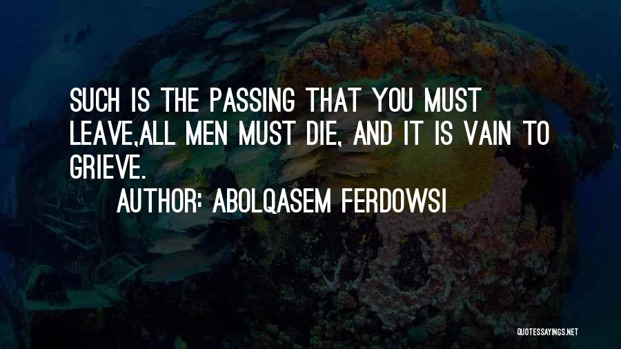 Abolqasem Ferdowsi Quotes: Such Is The Passing That You Must Leave,all Men Must Die, And It Is Vain To Grieve.