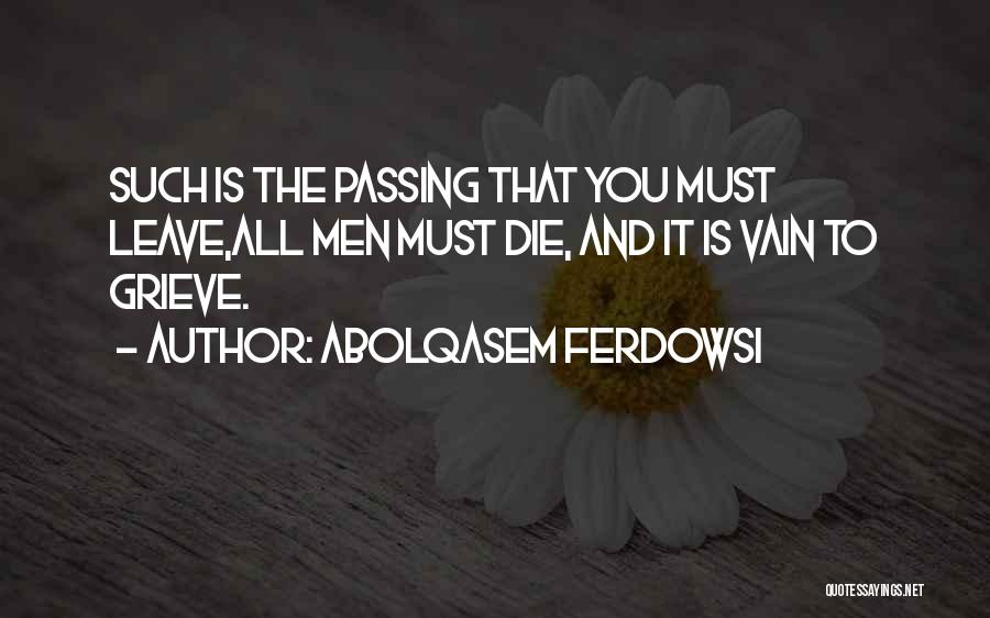 Abolqasem Ferdowsi Quotes: Such Is The Passing That You Must Leave,all Men Must Die, And It Is Vain To Grieve.