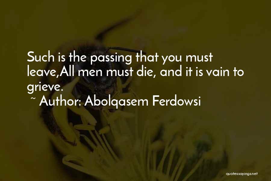 Abolqasem Ferdowsi Quotes: Such Is The Passing That You Must Leave,all Men Must Die, And It Is Vain To Grieve.