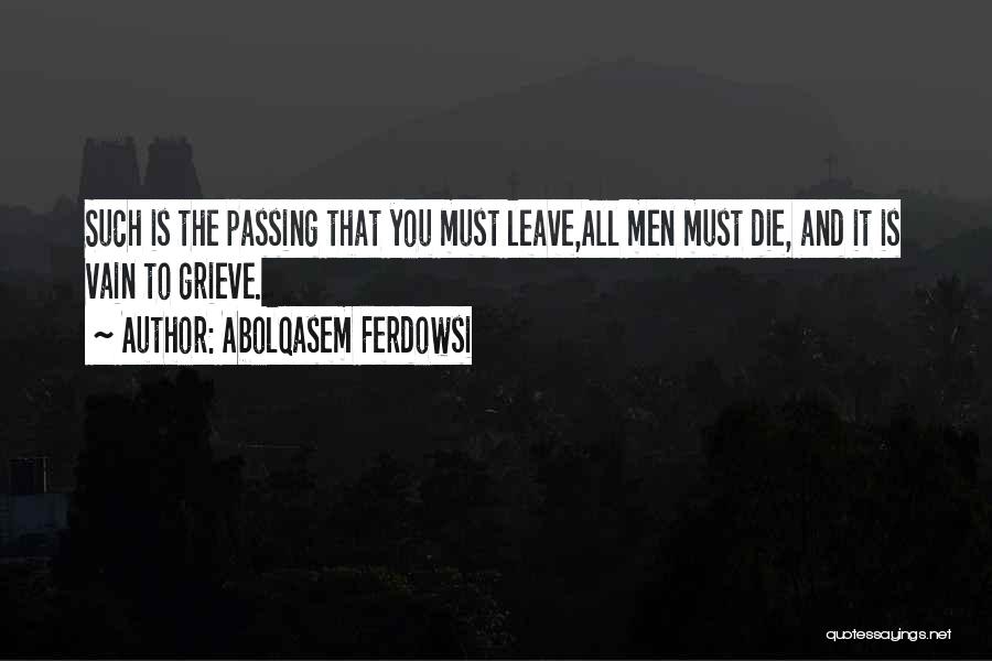 Abolqasem Ferdowsi Quotes: Such Is The Passing That You Must Leave,all Men Must Die, And It Is Vain To Grieve.