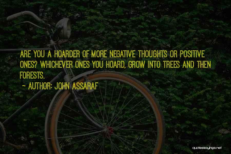 John Assaraf Quotes: Are You A Hoarder Of More Negative Thoughts Or Positive Ones? Whichever Ones You Hoard, Grow Into Trees And Then