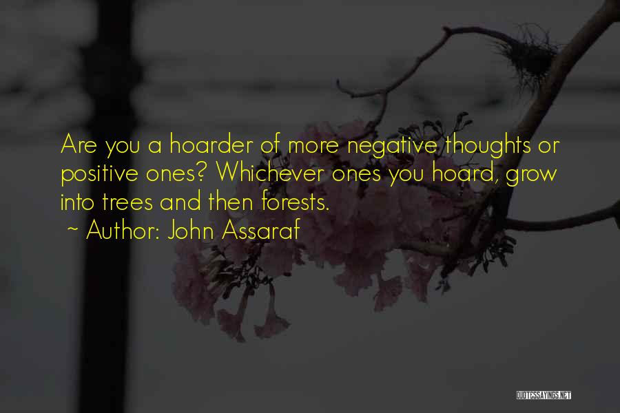John Assaraf Quotes: Are You A Hoarder Of More Negative Thoughts Or Positive Ones? Whichever Ones You Hoard, Grow Into Trees And Then
