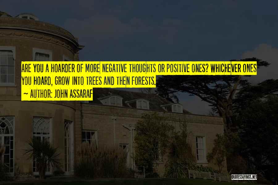 John Assaraf Quotes: Are You A Hoarder Of More Negative Thoughts Or Positive Ones? Whichever Ones You Hoard, Grow Into Trees And Then