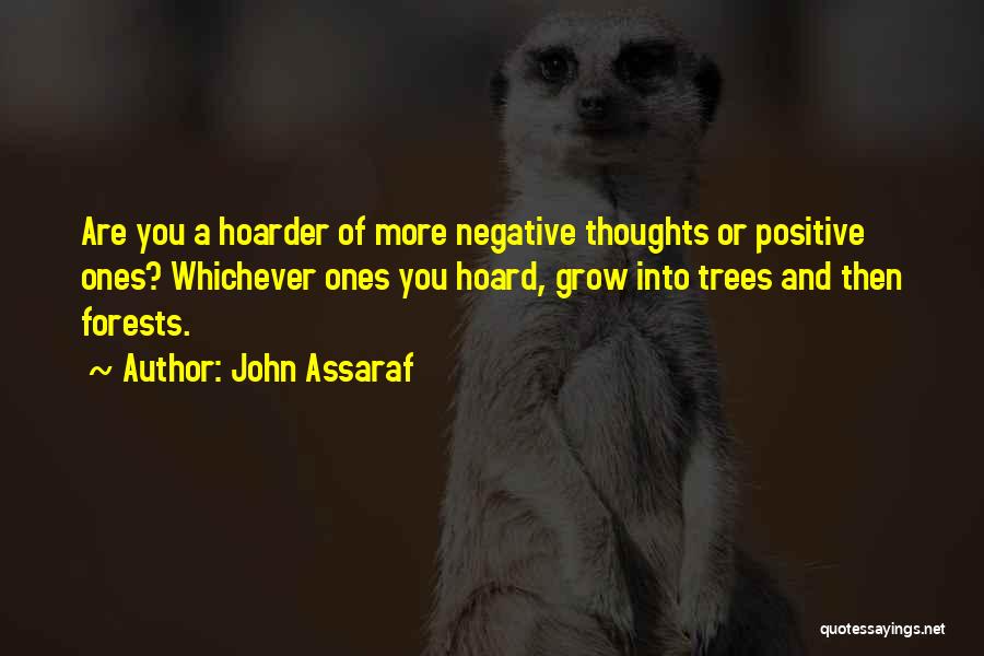 John Assaraf Quotes: Are You A Hoarder Of More Negative Thoughts Or Positive Ones? Whichever Ones You Hoard, Grow Into Trees And Then