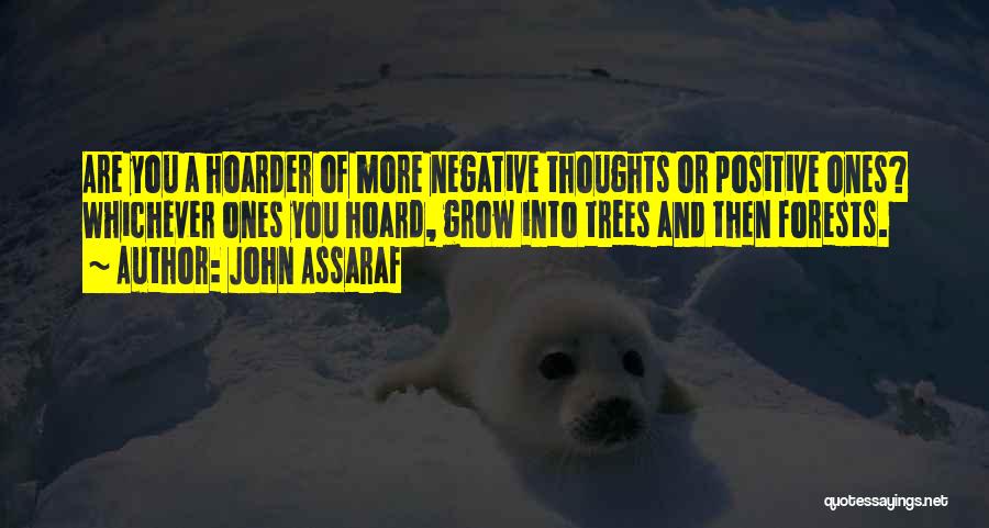 John Assaraf Quotes: Are You A Hoarder Of More Negative Thoughts Or Positive Ones? Whichever Ones You Hoard, Grow Into Trees And Then