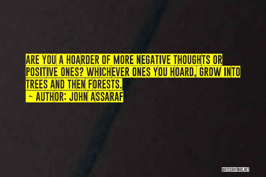 John Assaraf Quotes: Are You A Hoarder Of More Negative Thoughts Or Positive Ones? Whichever Ones You Hoard, Grow Into Trees And Then