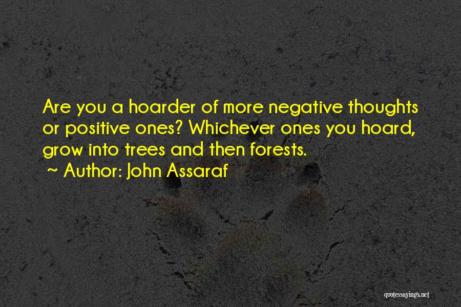 John Assaraf Quotes: Are You A Hoarder Of More Negative Thoughts Or Positive Ones? Whichever Ones You Hoard, Grow Into Trees And Then