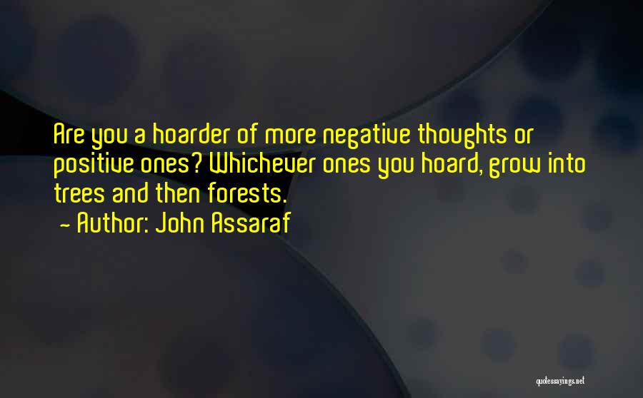 John Assaraf Quotes: Are You A Hoarder Of More Negative Thoughts Or Positive Ones? Whichever Ones You Hoard, Grow Into Trees And Then