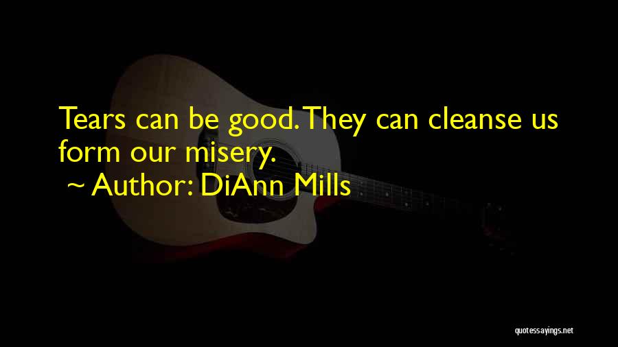 DiAnn Mills Quotes: Tears Can Be Good. They Can Cleanse Us Form Our Misery.