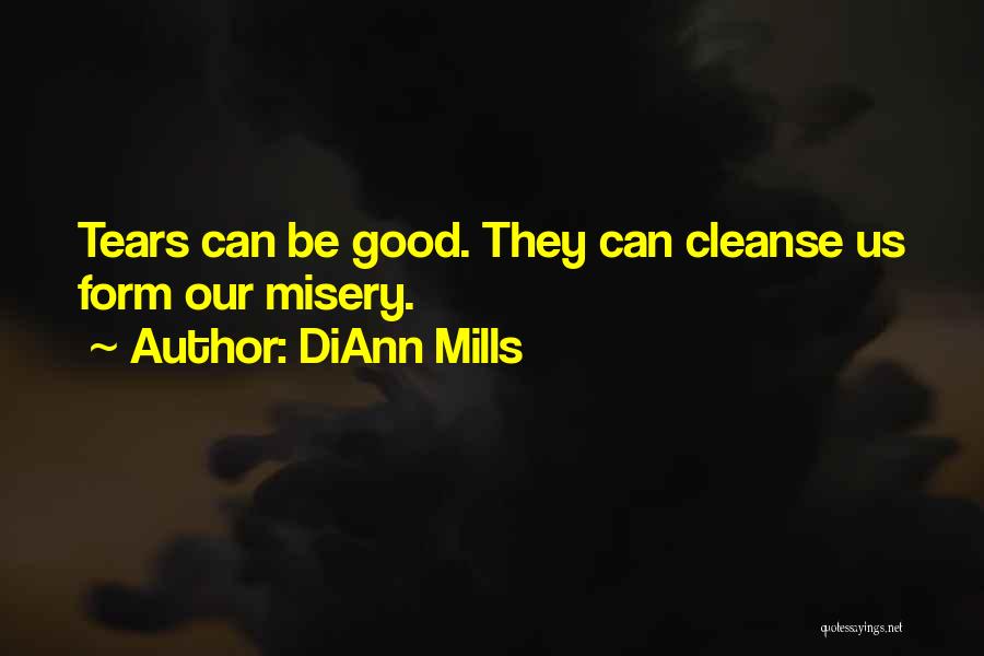 DiAnn Mills Quotes: Tears Can Be Good. They Can Cleanse Us Form Our Misery.